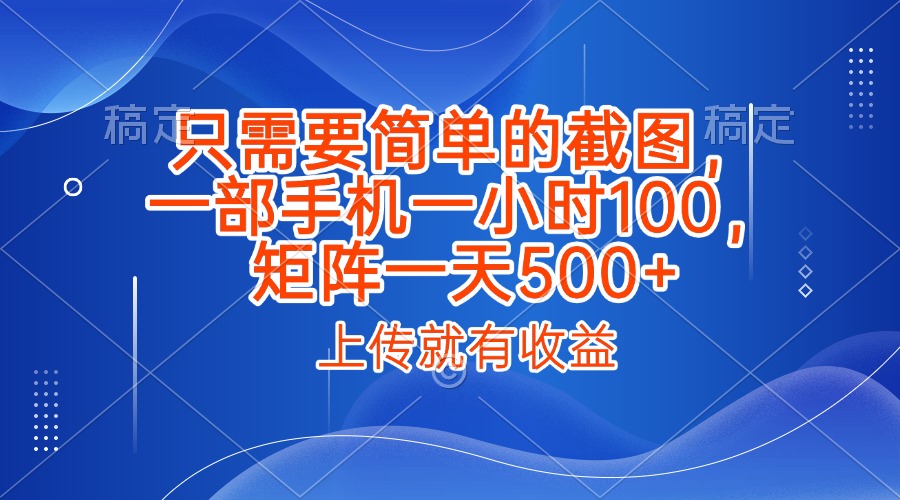 只需要简单的截图，上传就能有收益，一部手机不限地方不限时间，一小时100，矩阵放大一天500+
