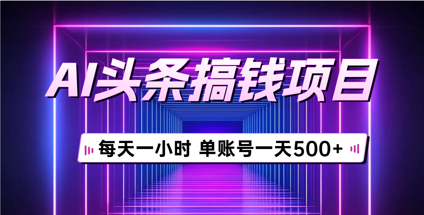 AI头条搞钱项目，每天一小时，单账号可入500+