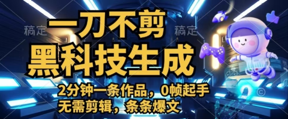 一刀不剪，黑科技生成，2分钟一条作品，0帧起手无需剪辑，条条爆文