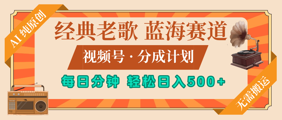 最新经典老歌赛道，视频号分成计划，收益拿到手软，AI纯原创，无需搬运，每天5分钟，单号日入500+