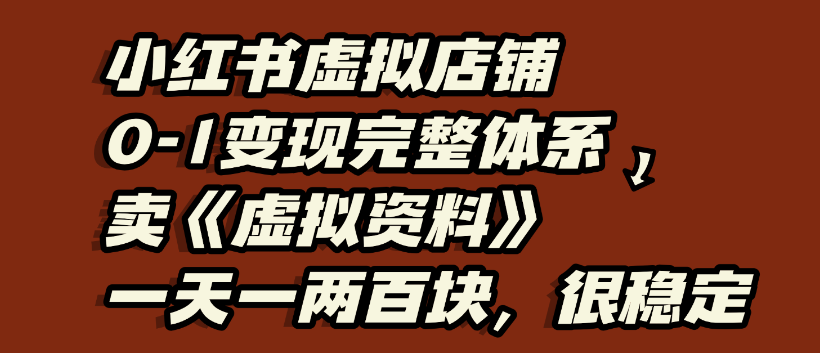 小红书虚拟店铺0-1变现完整体系,虚拟资料,一天一两百块,很稳定