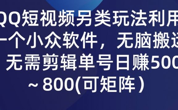 QQ短视频另类玩法,利用一个小众软件,无脑搬运,无需剪辑单号日赚500~800(可矩阵)