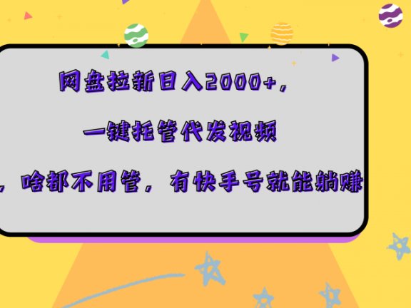 网盘拉新日入2000+，一键托管代发视频，啥都不用管，有快手号就能躺赚