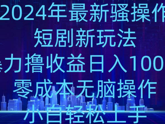 2024年骚操作短剧新玩法，暴力撸收益日入1000+，零成本无脑操作，小白轻松上手