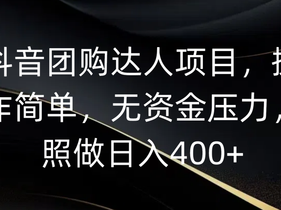 抖音团购达人项目，操作简单，无资金压力，照做日入400+