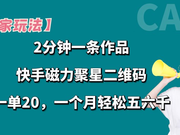【独家玩法】2分钟一条作品，卖快手磁力聚星码，一单20+，一个月轻松5、6千。
