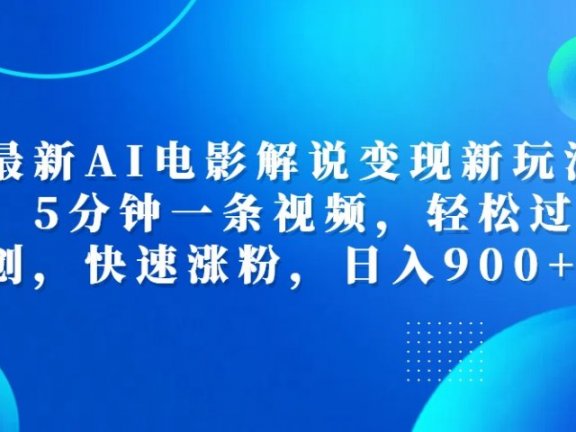 最新AI电影解说变现新玩法,，5分钟一条视频，轻松过原创，快速涨粉，日入900+