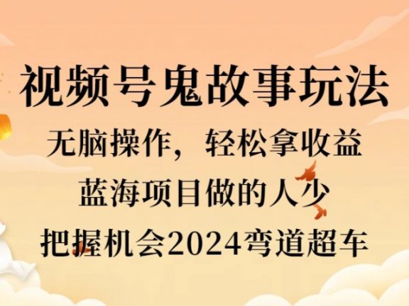 视频号冷门玩法,无脑操作,小白轻松上手拿收益,鬼故事流量爆火,轻松三位数,2024实现弯道超车