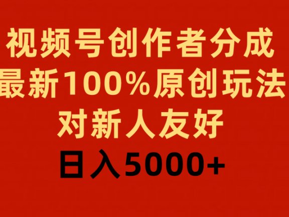 视频号创作者分成，最新100%原创玩法，对新人友好，日入5000+