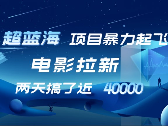 【蓝海项目】电影拉新，两天搞了近4w！超好出单，直接起飞