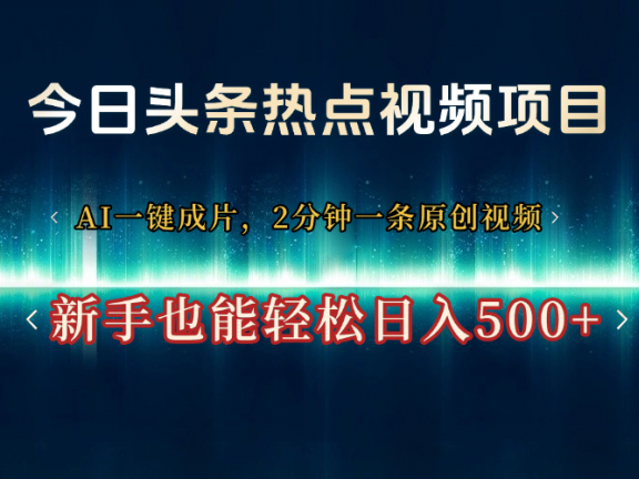 今日头条热点视频项目， AI一键成片，2分钟一条原创视频，新手也能轻松日入500+