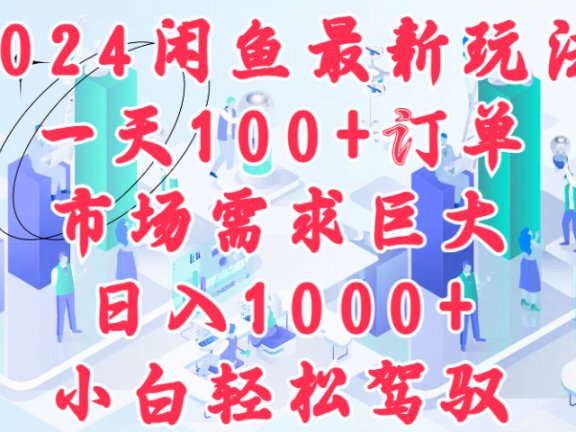 2024闲鱼最新玩法，一天100+订单，市场需求巨大，日入1000+，小白轻松驾驭