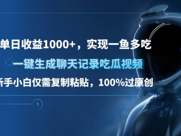 单日收益1000+，一键生成聊天记录吃瓜视频，新手小白仅需复制粘贴，100%过原创，实现一鱼多吃