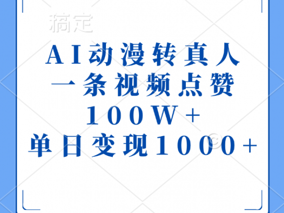 AI动漫转真人，一条视频点赞100W+，单日变现1000+