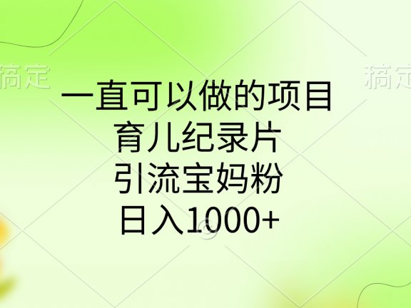 一直可以做的项目，育儿纪录片，引流宝妈粉，日入1000+