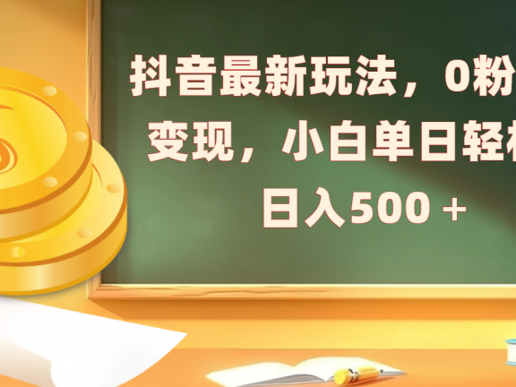 抖音最新玩法，0粉丝可变现，小白单日轻松日入500＋