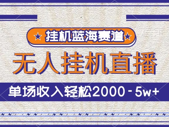 挂机蓝海赛道，无人挂机直播，单场收入轻松2000-5w+