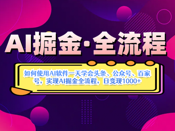 AI掘金实战营揭秘：如何使用AI软件一天学会头条、公众号、百家号，实现AI掘金全流程，日变现1000+