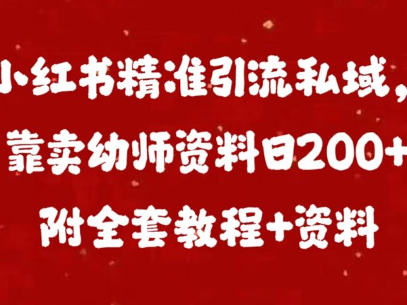 小红书精准引流私域,靠卖幼师资料日200+附全套资料