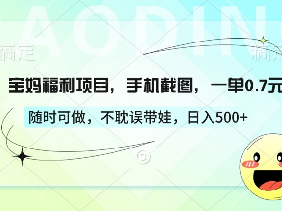 宝妈福利项目，手机截图，一单0.7元，随时可做，不耽误带娃，日入500+