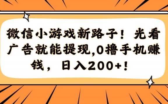 微信小游戏新路子！光看广告就能提现，0撸手机赚钱，日入200+！
