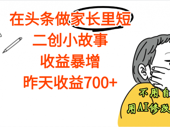 【劲爆】在头条做家长里短二创小故事,收益暴增,昨天收益700+
