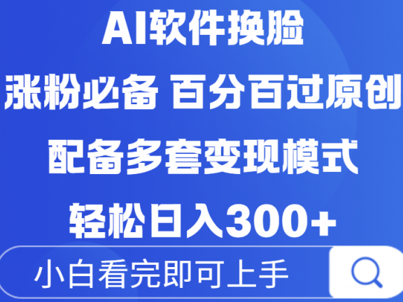 Ai软件换脸，100％过原创，配套多种变现模式，搬运涨粉必备，日入300+