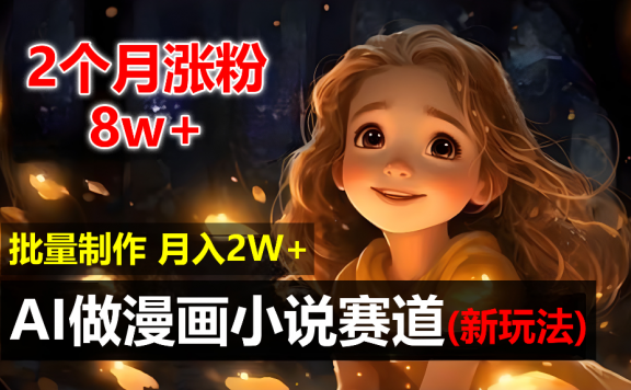 2个月涨粉8w，新玩法AI自动化做漫画小说赛道，操作简单可批量制作，新手小白轻松月入20000+