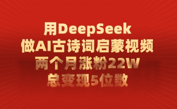 用DeepSeek做，AI古诗词启蒙视频，两个月涨粉22W，总变现5位数