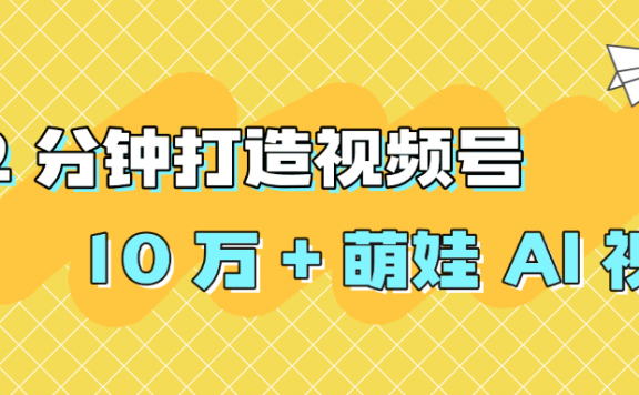 2 分钟打造视频号 10 万 + 萌娃 AI 视频