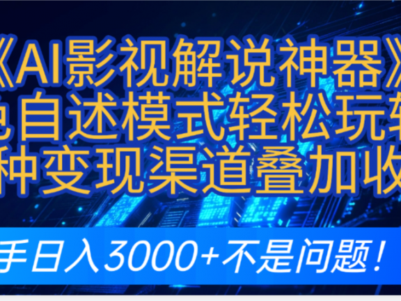 炸裂!《AI影视解说神器》角色自述模式轻松玩转!多种变现渠道叠加收益,新手日入3000+不是问题!