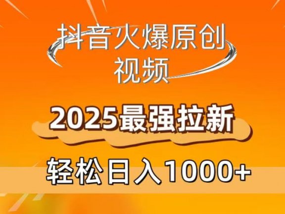 抖音火爆原创 视频 2025最强拉新 轻松日人1000+