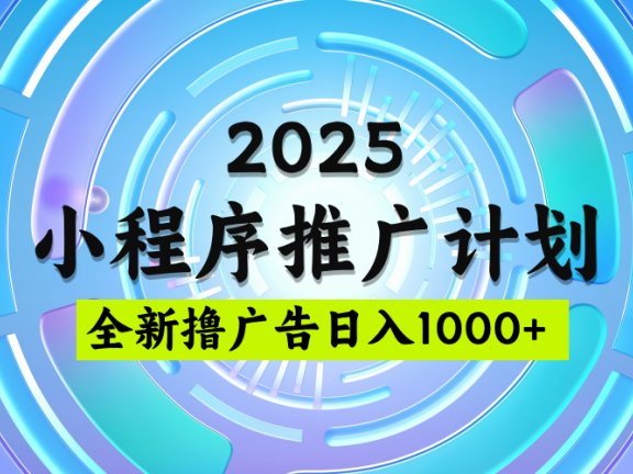 2025最新微信小程序推广计划,撸广告玩法,日均5张,稳定简单【揭秘】